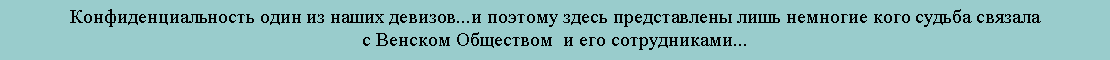 Textfeld: Конфиденциальность один из наших девизов...и поэтому здесь представлены лишь немногие кого судьба связала с Венском Обществом  и его сотрудниками...
